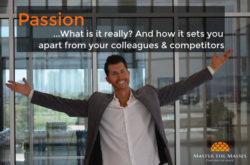 Passion…What is it really? And how it sets you apart from your colleagues & competitors